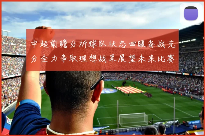 中超前瞻分析球队状态回暖备战充分全力争取理想战果展望未来比赛挑战