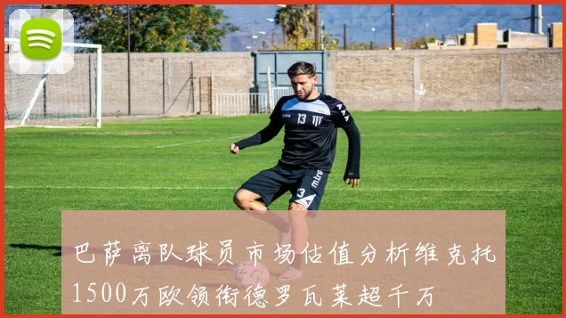 巴萨离队球员市场估值分析维克托1500万欧领衔德罗瓦莱超千万