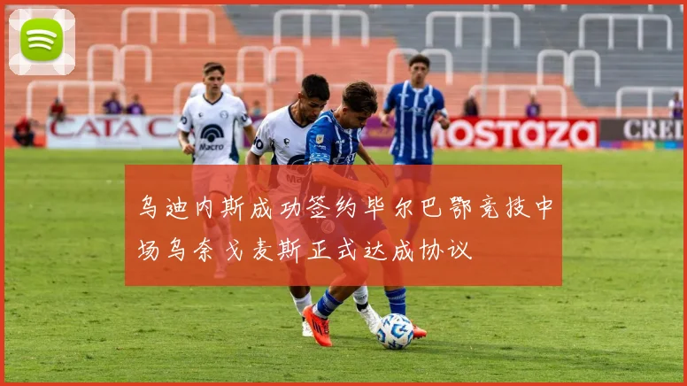 乌迪内斯成功签约毕尔巴鄂竞技中场乌奈戈麦斯正式达成协议
