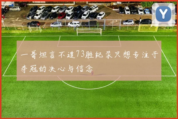 一哥坦言不追73胜纪录只想专注于夺冠的决心与信念