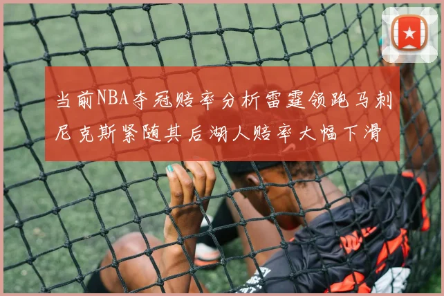 当前NBA夺冠赔率分析雷霆领跑马刺尼克斯紧随其后湖人赔率大幅下滑