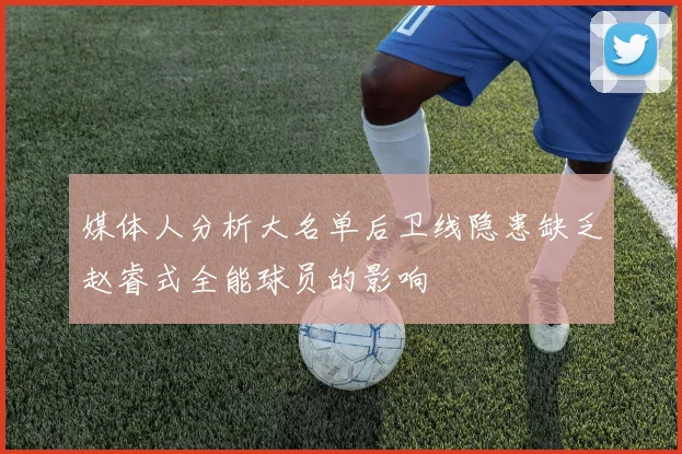 媒体人分析大名单后卫线隐患缺乏赵睿式全能球员的影响