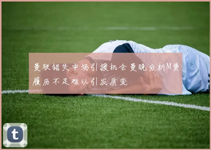 曼联错失中场引援机会曼晚分析M费履历不足难以引发质变